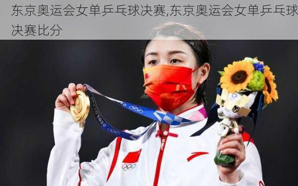 东京奥运会女单乒乓球决赛,东京奥运会女单乒乓球决赛比分