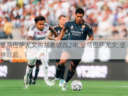 皇马巴萨尤文将禁赛欧战2年,皇马巴萨尤文:坚持欧超