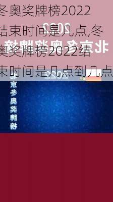 冬奥奖牌榜2022结束时间是几点,冬奥奖牌榜2022结束时间是几点到几点