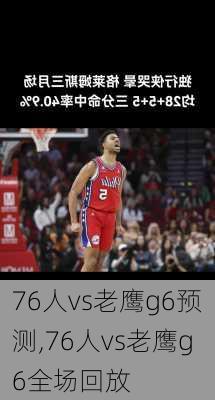 76人vs老鹰g6预测,76人vs老鹰g6全场回放