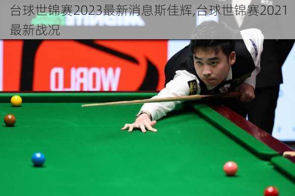台球世锦赛2023最新消息斯佳辉,台球世锦赛2021最新战况