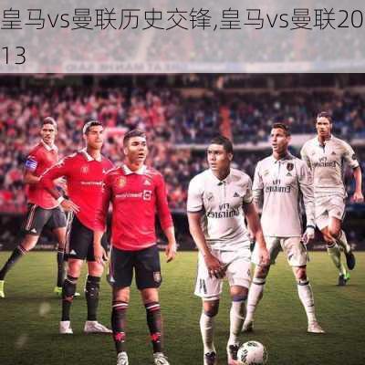 皇马vs曼联历史交锋,皇马vs曼联2013