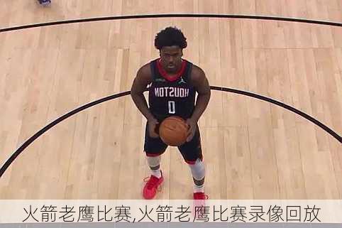 火箭老鹰比赛,火箭老鹰比赛录像回放