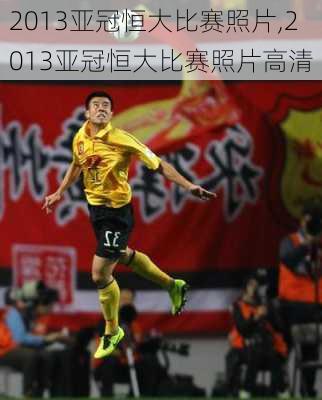 2013亚冠恒大比赛照片,2013亚冠恒大比赛照片高清