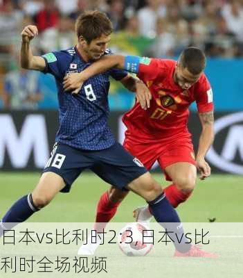 日本vs比利时2:3,日本vs比利时全场视频