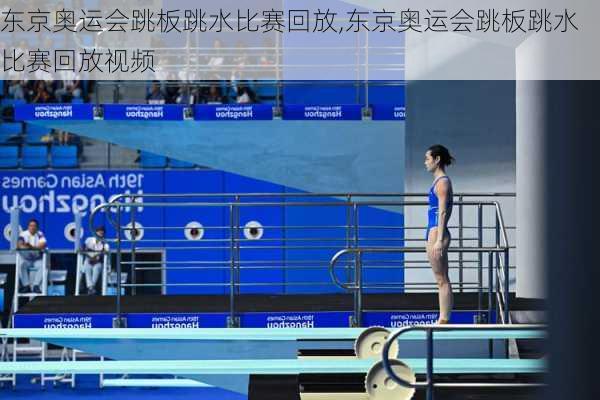 东京奥运会跳板跳水比赛回放,东京奥运会跳板跳水比赛回放视频