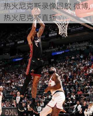 热火尼克斯录像回放 微博,热火尼克斯直播