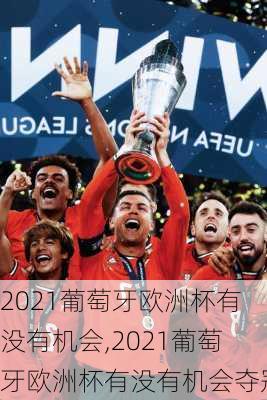 2021葡萄牙欧洲杯有没有机会,2021葡萄牙欧洲杯有没有机会夺冠