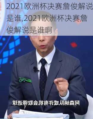 2021欧洲杯决赛詹俊解说是谁,2021欧洲杯决赛詹俊解说是谁啊