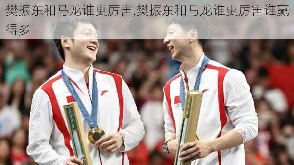 樊振东和马龙谁更厉害,樊振东和马龙谁更厉害谁赢得多