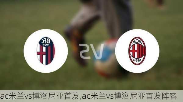 ac米兰vs博洛尼亚首发,ac米兰vs博洛尼亚首发阵容