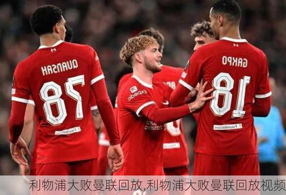 利物浦大败曼联回放,利物浦大败曼联回放视频