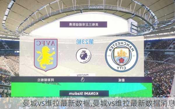 曼城vs维拉最新数据,曼城vs维拉最新数据消息