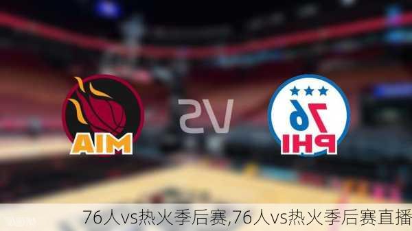 76人vs热火季后赛,76人vs热火季后赛直播