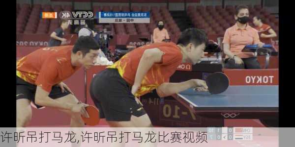许昕吊打马龙,许昕吊打马龙比赛视频