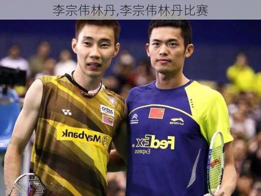 李宗伟林丹,李宗伟林丹比赛