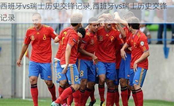 西班牙vs瑞士历史交锋记录,西班牙vs瑞士历史交锋记录