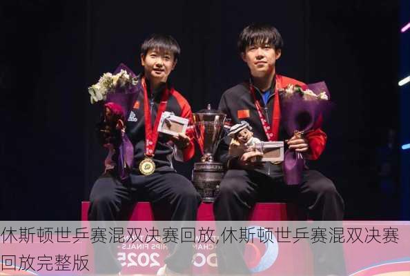 休斯顿世乒赛混双决赛回放,休斯顿世乒赛混双决赛回放完整版