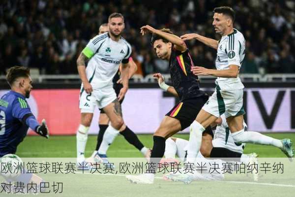欧洲篮球联赛半决赛,欧洲篮球联赛半决赛帕纳辛纳对费内巴切
