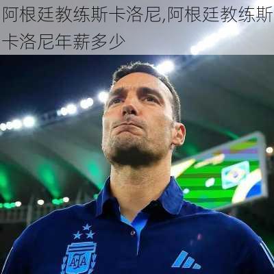 阿根廷教练斯卡洛尼,阿根廷教练斯卡洛尼年薪多少