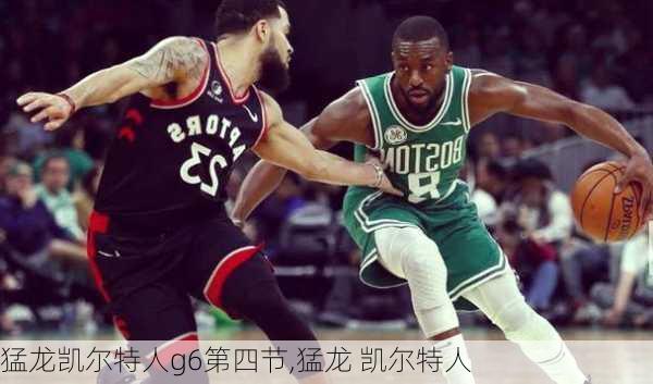 猛龙凯尔特人g6第四节,猛龙 凯尔特人