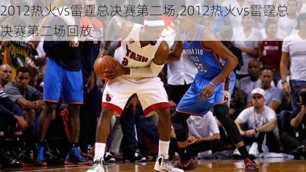 2012热火vs雷霆总决赛第二场,2012热火vs雷霆总决赛第二场回放