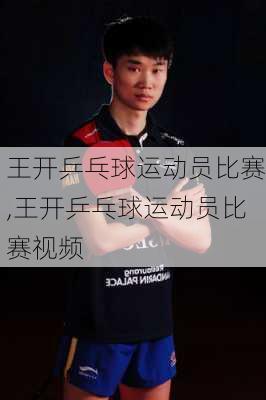 王开乒乓球运动员比赛,王开乒乓球运动员比赛视频