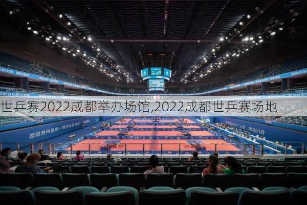 世乒赛2022成都举办场馆,2022成都世乒赛场地