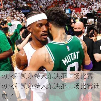 热火和凯尔特人东决第二场比赛,热火和凯尔特人东决第二场比赛谁赢了