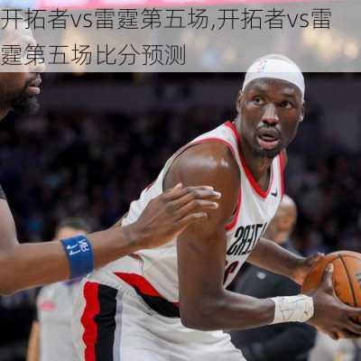 开拓者vs雷霆第五场,开拓者vs雷霆第五场比分预测