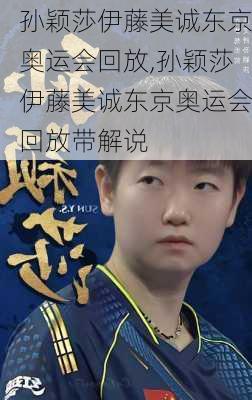 孙颖莎伊藤美诚东京奥运会回放,孙颖莎伊藤美诚东京奥运会回放带解说