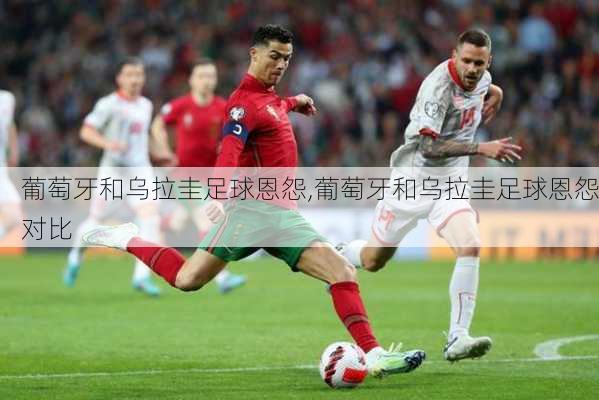 葡萄牙和乌拉圭足球恩怨,葡萄牙和乌拉圭足球恩怨对比