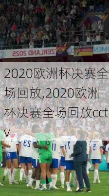 2020欧洲杯决赛全场回放,2020欧洲杯决赛全场回放cctv