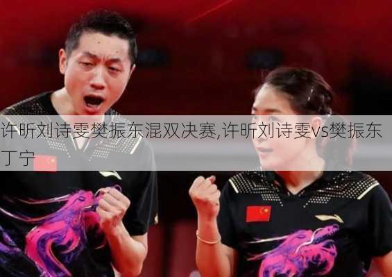 许昕刘诗雯樊振东混双决赛,许昕刘诗雯vs樊振东丁宁