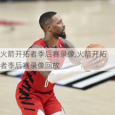 火箭开拓者季后赛录像,火箭开拓者季后赛录像回放