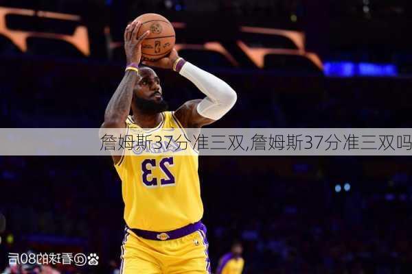 詹姆斯37分准三双,詹姆斯37分准三双吗