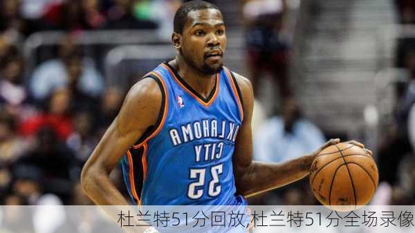 杜兰特51分回放,杜兰特51分全场录像