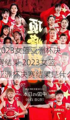 2023女篮亚洲杯决赛结果,2023女篮亚洲杯决赛结果是什么