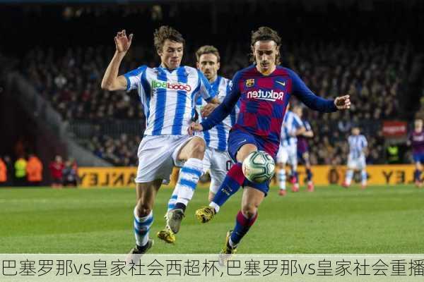 巴塞罗那vs皇家社会西超杯,巴塞罗那vs皇家社会重播