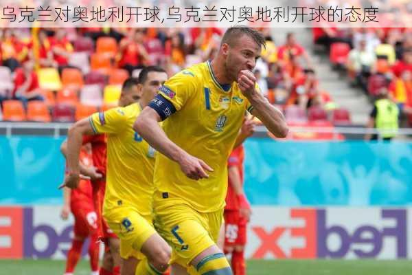 乌克兰对奥地利开球,乌克兰对奥地利开球的态度