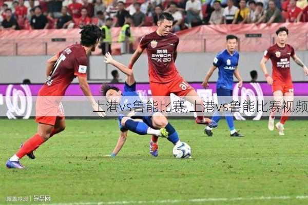 上港vs鲁能比赛,上港vs鲁能比赛视频
