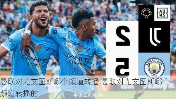 曼联对尤文图斯哪个频道转播,曼联对尤文图斯哪个频道转播的