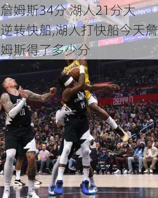 詹姆斯34分 湖人21分大逆转快船,湖人打快船今天詹姆斯得了多少分