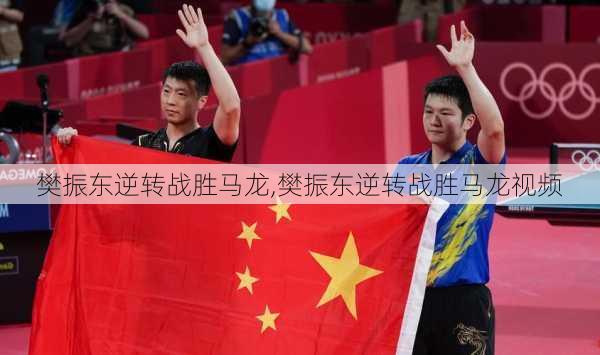樊振东逆转战胜马龙,樊振东逆转战胜马龙视频