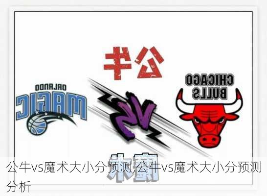公牛vs魔术大小分预测,公牛vs魔术大小分预测分析