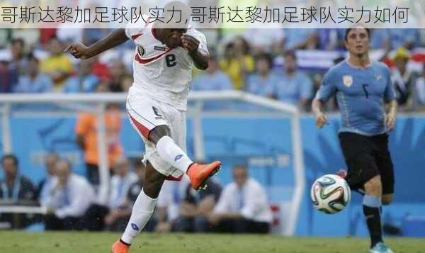 哥斯达黎加足球队实力,哥斯达黎加足球队实力如何