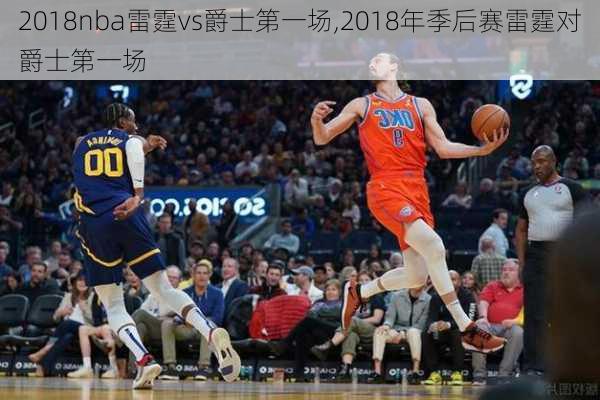 2018nba雷霆vs爵士第一场,2018年季后赛雷霆对爵士第一场
