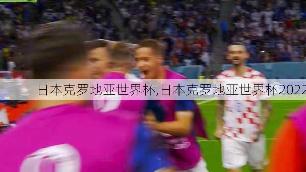 日本克罗地亚世界杯,日本克罗地亚世界杯2022