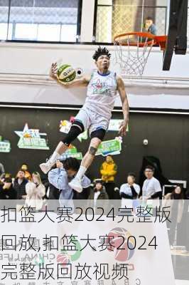 扣篮大赛2024完整版回放,扣篮大赛2024完整版回放视频