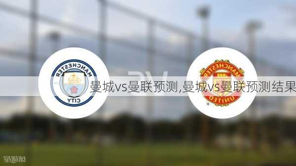 曼城vs曼联预测,曼城vs曼联预测结果